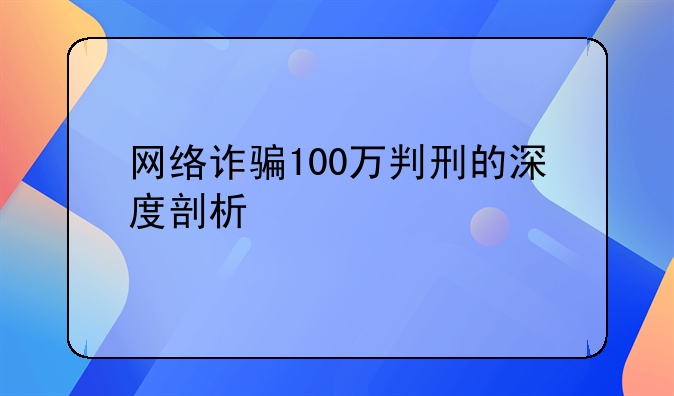 网络诈骗100万判刑的深度剖析