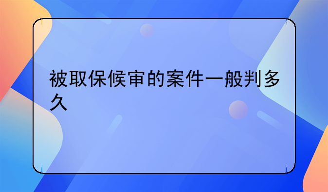 被取保候审的案件一般判多久