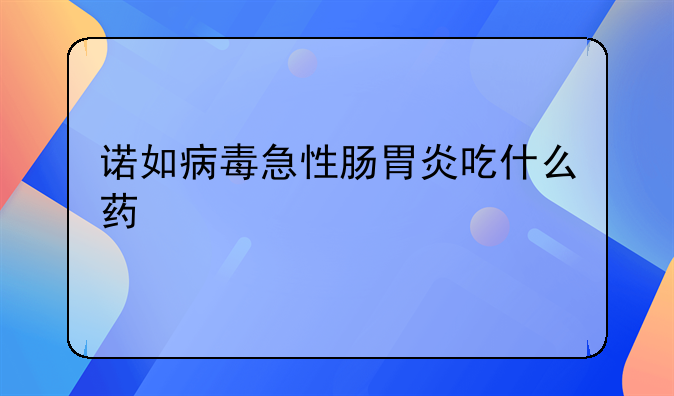 诺如病毒急性肠胃炎吃什么药
