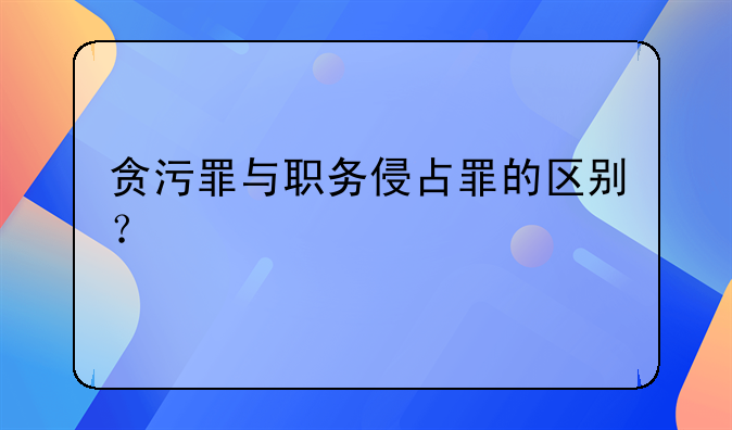贪污罪与职务侵占罪的区别？