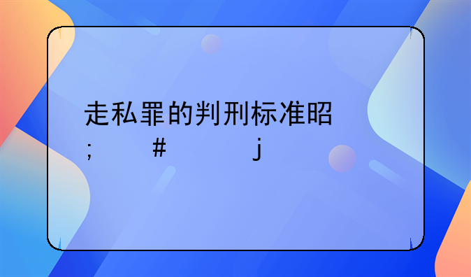走私罪的判刑标准是怎么样的