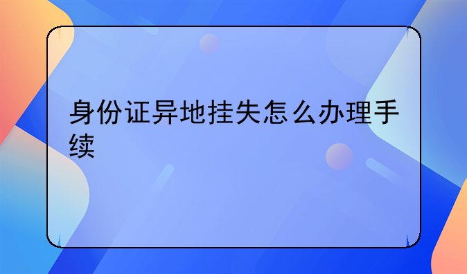 身份证异地挂失怎么办理手续
