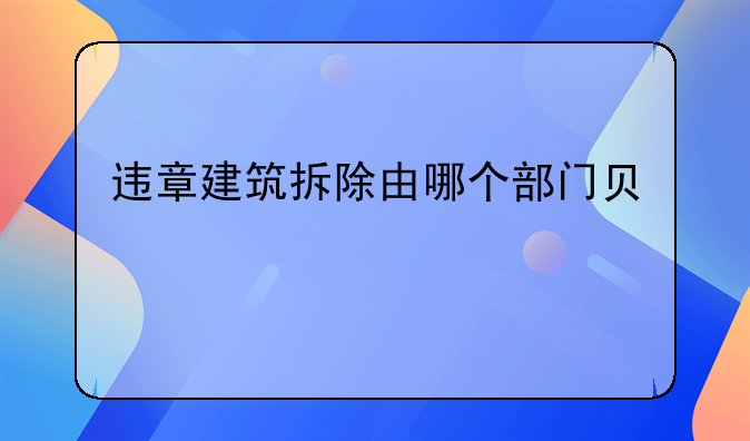 违章建筑拆除由哪个部门负责