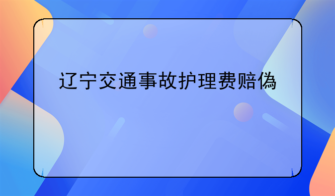 辽宁交通事故护理费赔偿标准