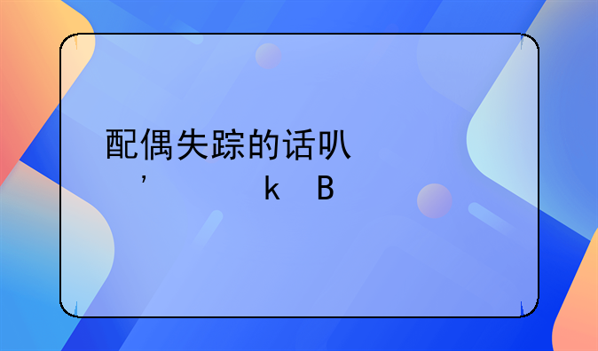 配偶失踪的话可以起诉离婚吗