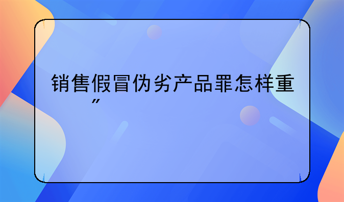销售假冒伪劣产品罪怎样量刑