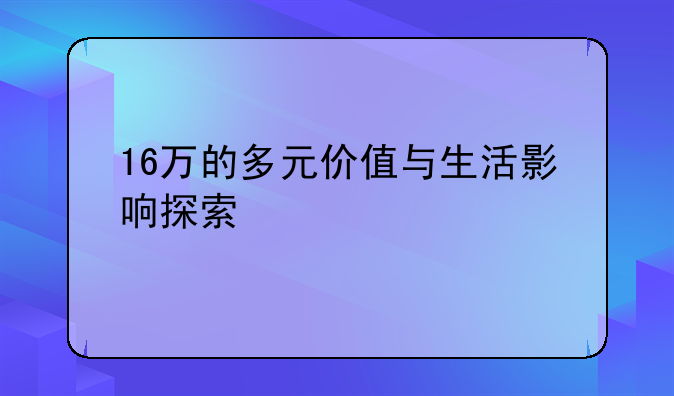 16万的多元价值与生活影响探索