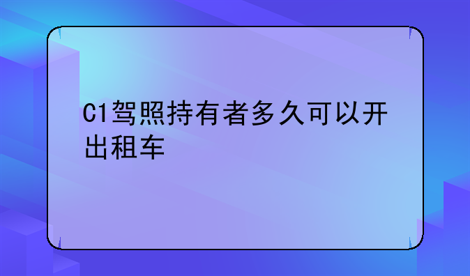 C1驾照持有者多久可以开出租车