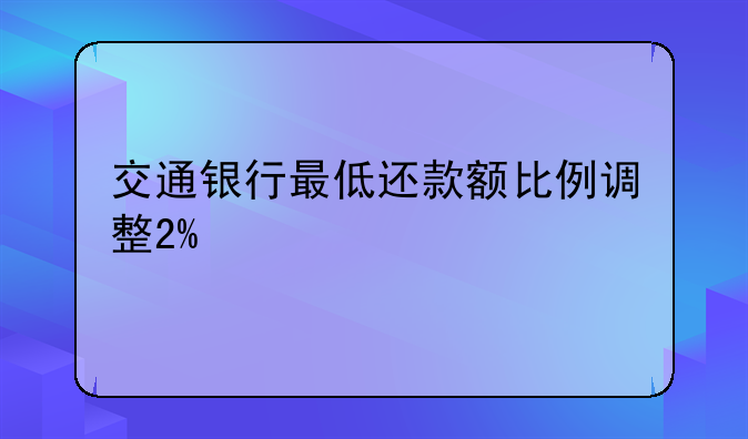 交通银行最低还款额比例调整2%
