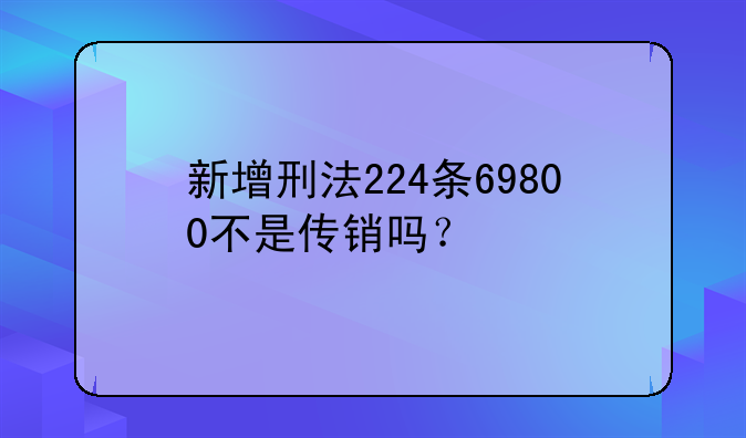 新增刑法224条69800不是传销吗？