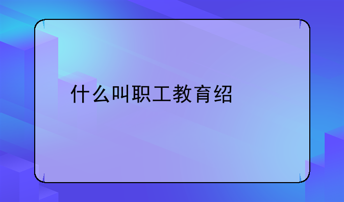 什么叫职工教育经费
