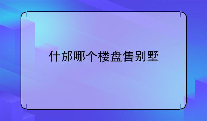 什邡哪个楼盘售别墅