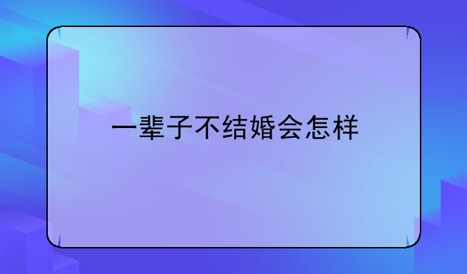 一辈子不结婚会怎样