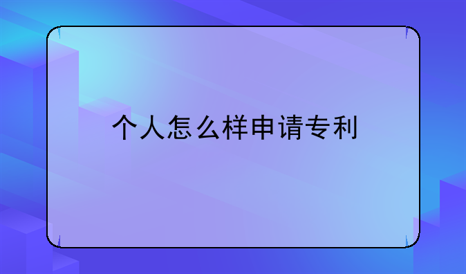 个人怎么样申请专利