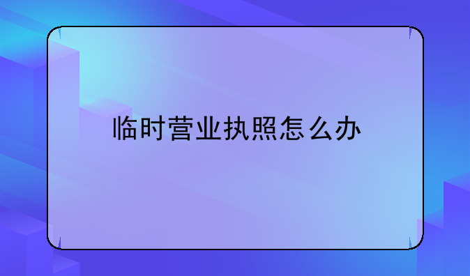 临时营业执照怎么办