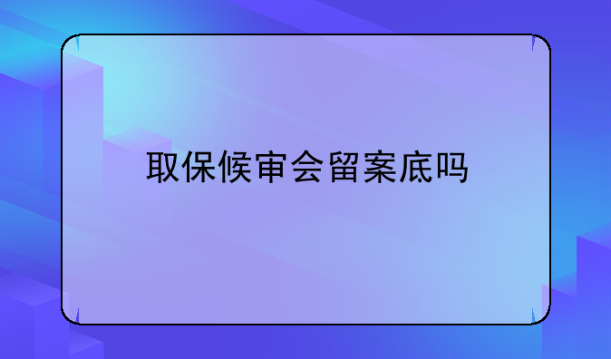 取保候审会留案底吗