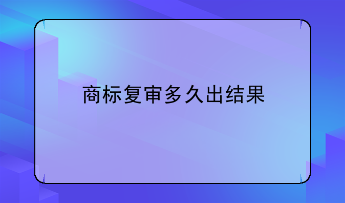 商标复审多久出结果