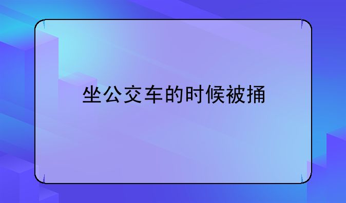坐公交车的时候被捅