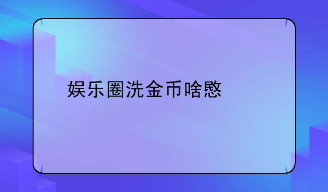 娱乐圈洗金币啥意思