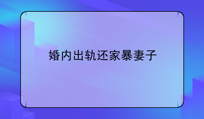 婚内出轨还家暴妻子