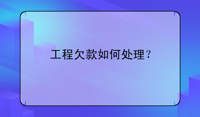 工程欠款如何处理？