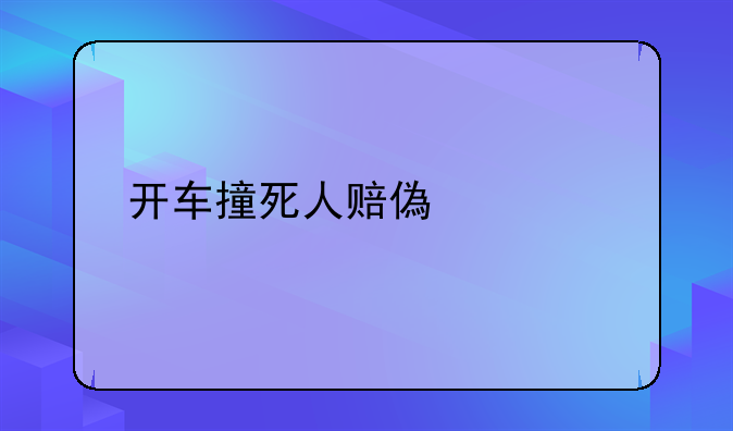 开车撞死人赔偿标准