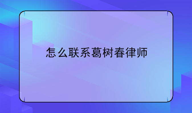 怎么联系葛树春律师