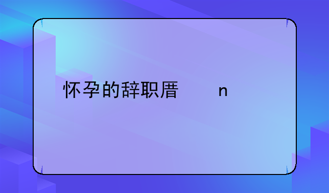 怀孕的辞职原因简洁
