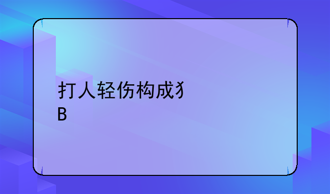 打人轻伤构成犯罪吗