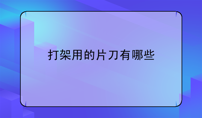 打架用的片刀有哪些