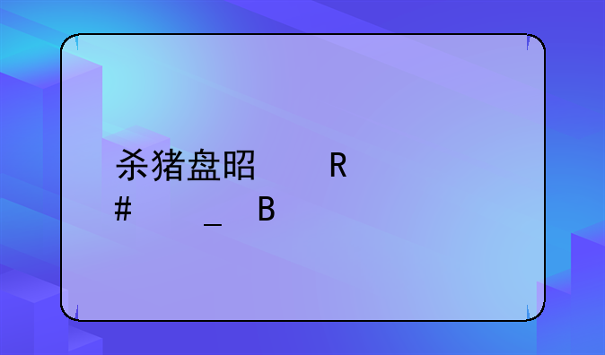 杀猪盘是电信诈骗吗