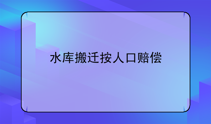 水库搬迁按人口赔偿