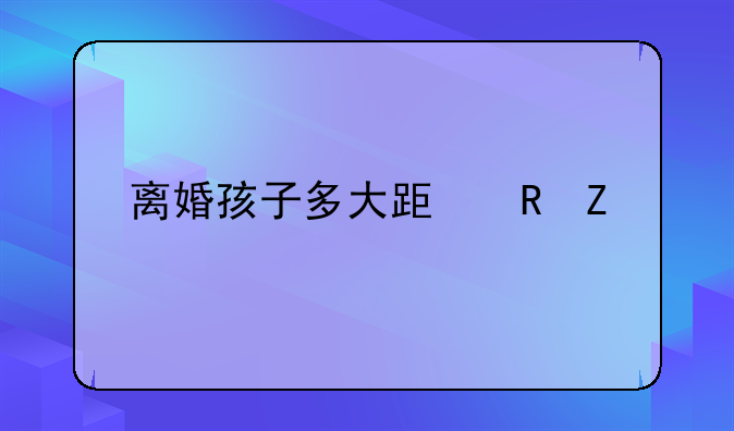 离婚孩子多大跟男方