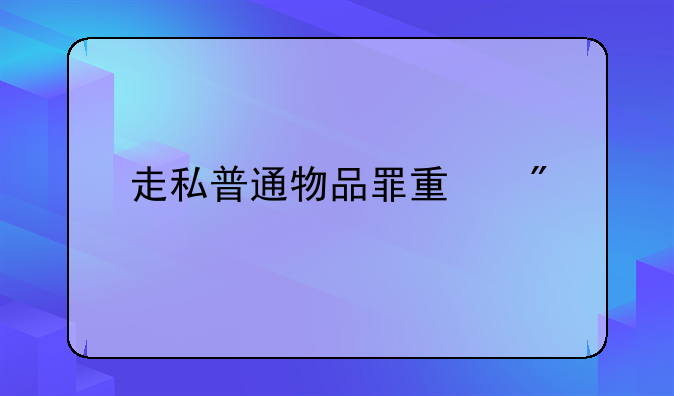 走私普通物品罪量刑