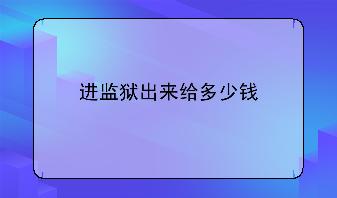 进监狱出来给多少钱