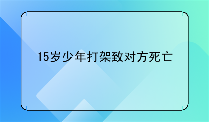15岁少年打架致对方死亡