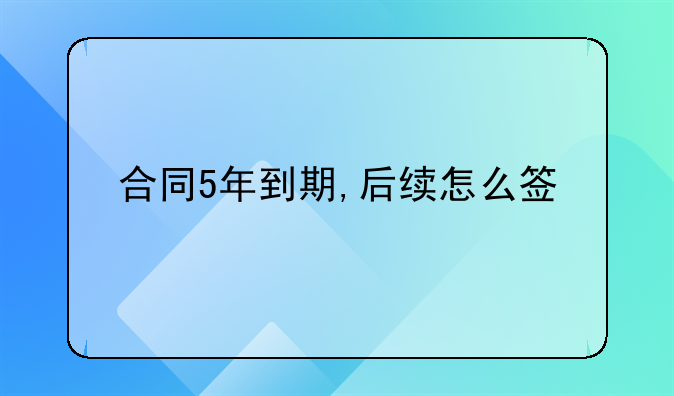 合同5年到期,后续怎么签