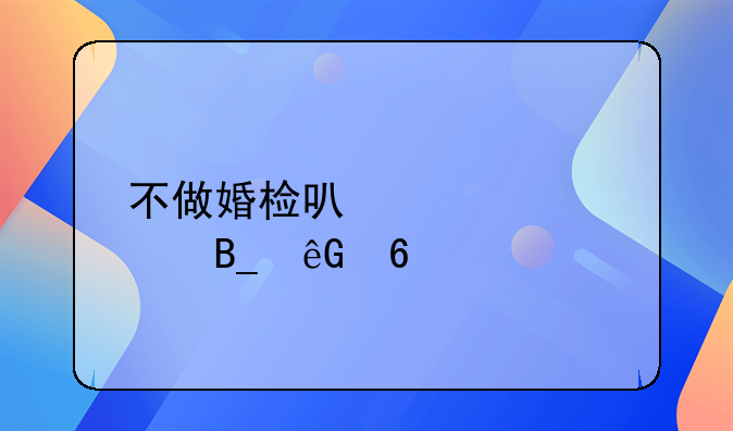 不做婚检可以领证吗云南