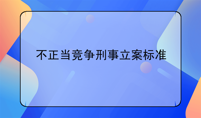不正当竞争刑事立案标准
