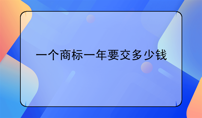 一个商标一年要交多少钱