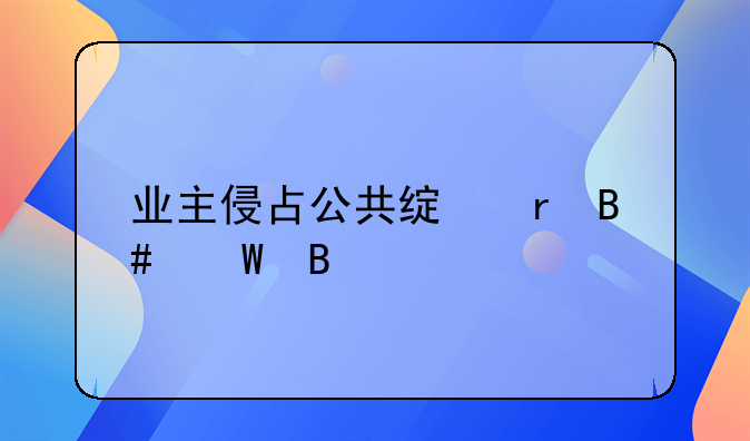 业主侵占公共绿地合法吗