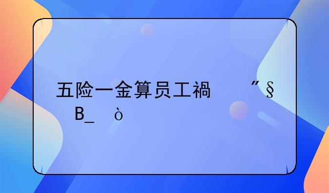五险一金算员工福利吗？