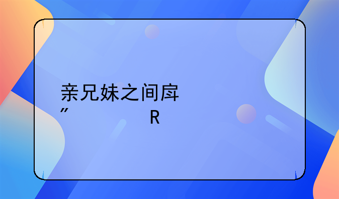 亲兄妹之间房产过户费用