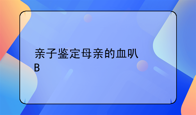 亲子鉴定母亲的血可以吗
