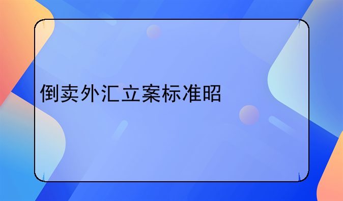 倒卖外汇立案标准是什么