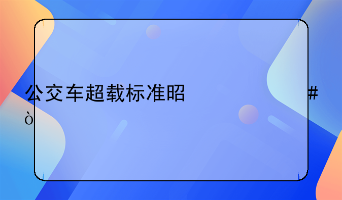 公交车超载标准是什么？
