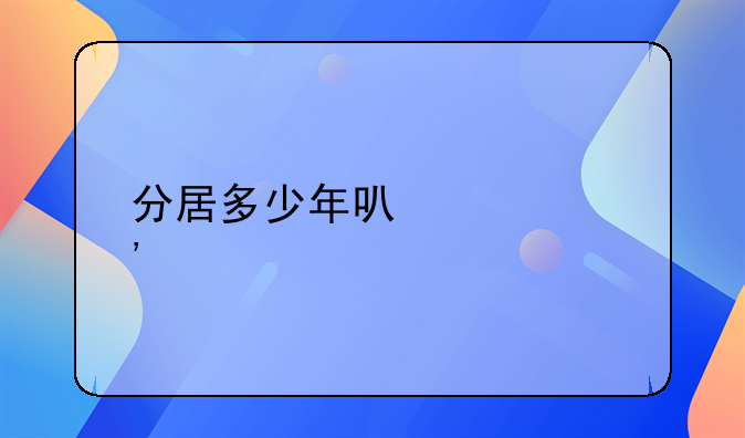 分居多少年可以起诉离婚