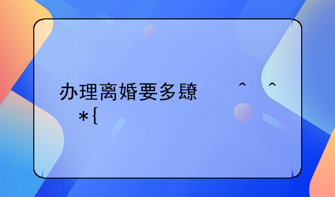 办理离婚要多长时间办完