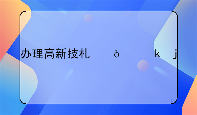 办理高新技术企业的要求