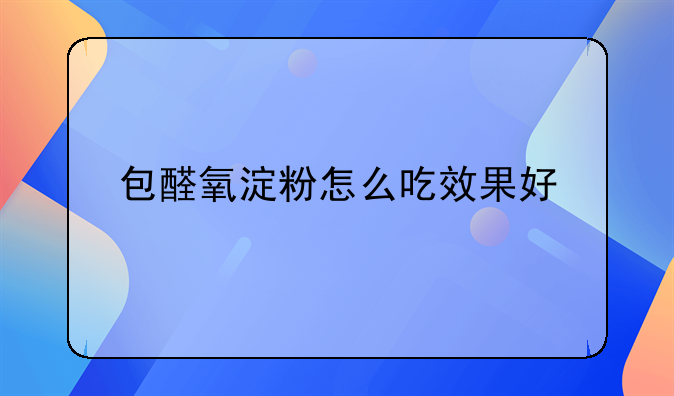 包醛氧淀粉怎么吃效果好